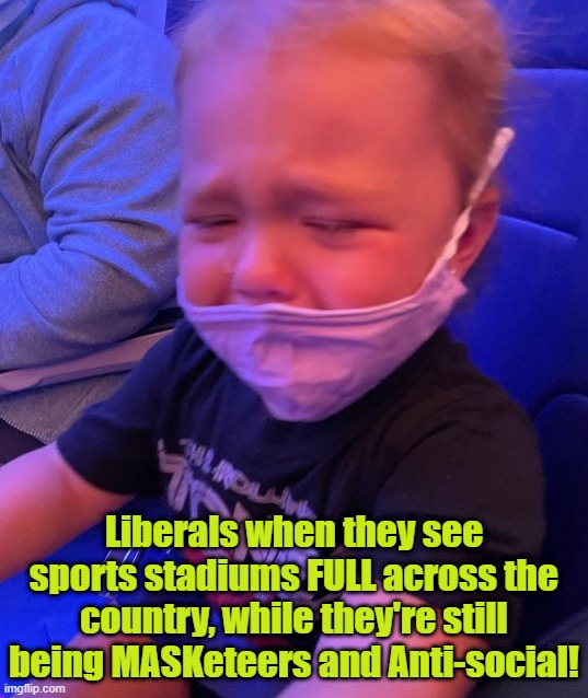Liberals when they see sports stadiums FULL across the country, while they're still being MASKeteers and Anti-social! | image tagged in liberal tears,mask,covid,biden,baby,anti-social | made w/ Imgflip meme maker