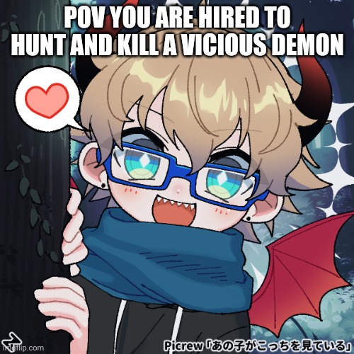 Its a him | POV YOU ARE HIRED TO HUNT AND KILL A VICIOUS DEMON | made w/ Imgflip meme maker