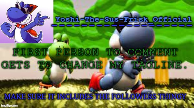 Yoshi_Official Announcement Temp v8 | FIRST PERSON TO COMMENT GETS TO CHANGE MY TAGLINE. MAKE SURE IT INCLUDES THE FOLLOWERS THINGY | image tagged in yoshi_official announcement temp v8 | made w/ Imgflip meme maker