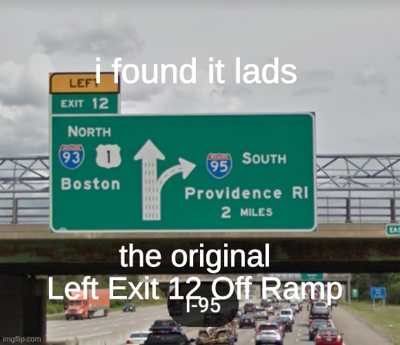 i found it! | i found it lads; the original Left Exit 12 Off Ramp | image tagged in left exit 12 off ramp | made w/ Imgflip meme maker