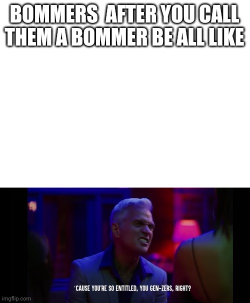 BOMMERS  AFTER YOU CALL THEM A BOMMER BE ALL LIKE | image tagged in blank white template | made w/ Imgflip meme maker