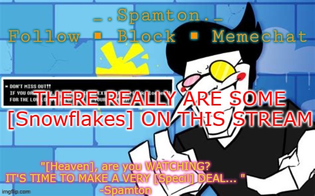 THERE REALLY ARE SOME [Snowflakes] ON THIS STREAM | image tagged in _ spamton _'s announcement template | made w/ Imgflip meme maker