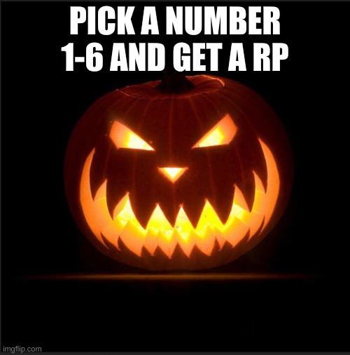 Yeah I know, horror rps are all I do anymore | PICK A NUMBER 1-6 AND GET A RP | image tagged in halloween | made w/ Imgflip meme maker