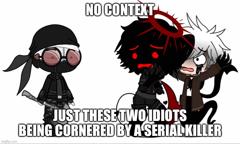 NO CONTEXT; JUST THESE TWO IDIOTS BEING CORNERED BY A SERIAL KILLER | made w/ Imgflip meme maker