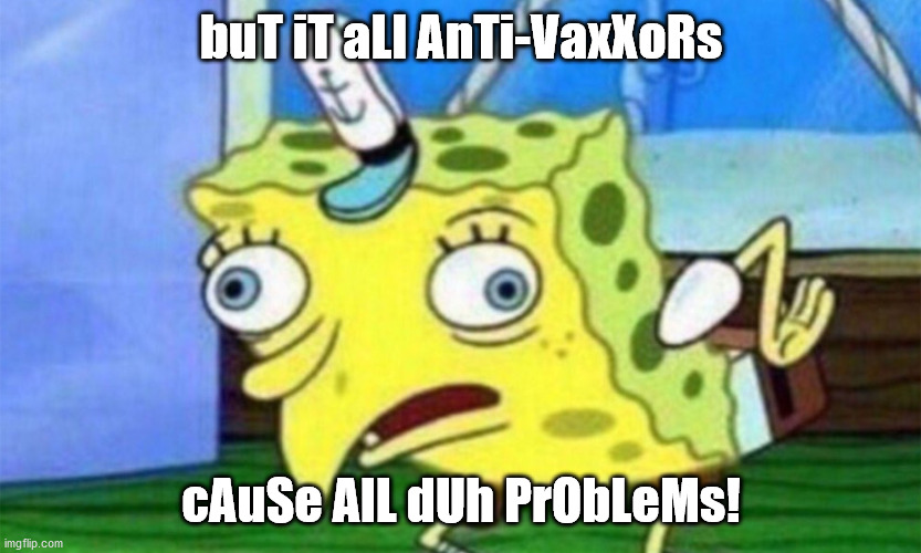 spongebob stupid | buT iT aLl AnTi-VaxXoRs cAuSe AlL dUh PrObLeMs! | image tagged in spongebob stupid | made w/ Imgflip meme maker