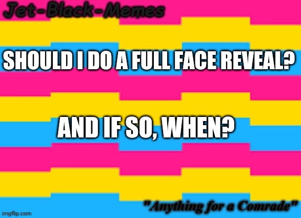 Already did partial so now I'm wondering | SHOULD I DO A FULL FACE REVEAL? AND IF SO, WHEN? | made w/ Imgflip meme maker