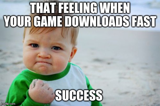 maximum success | THAT FEELING WHEN YOUR GAME DOWNLOADS FAST; SUCCESS | image tagged in memes,success kid original | made w/ Imgflip meme maker