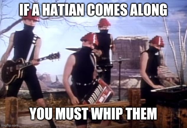 IF A HATIAN COMES ALONG; YOU MUST WHIP THEM | made w/ Imgflip meme maker