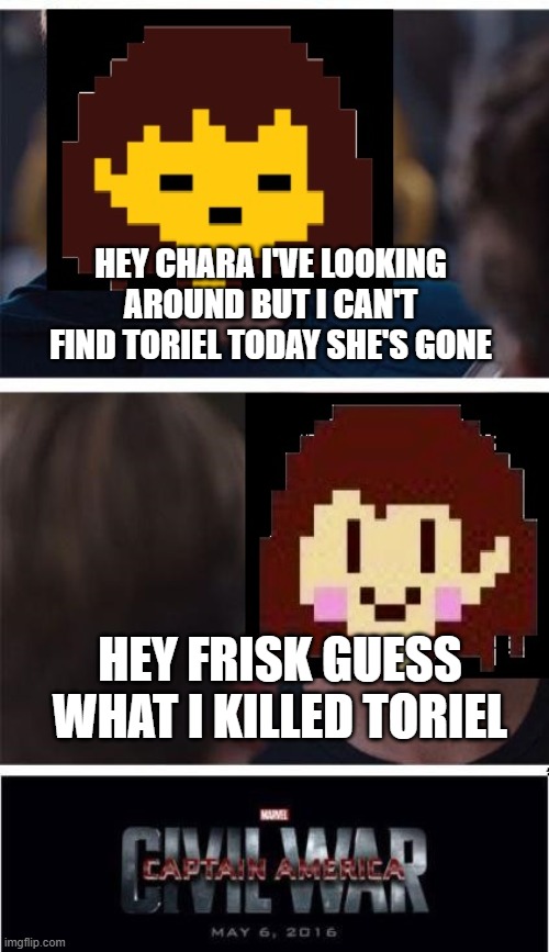 TORIEL IS DEAD | HEY CHARA I'VE LOOKING AROUND BUT I CAN'T FIND TORIEL TODAY SHE'S GONE; HEY FRISK GUESS WHAT I KILLED TORIEL | image tagged in undertale civil war | made w/ Imgflip meme maker