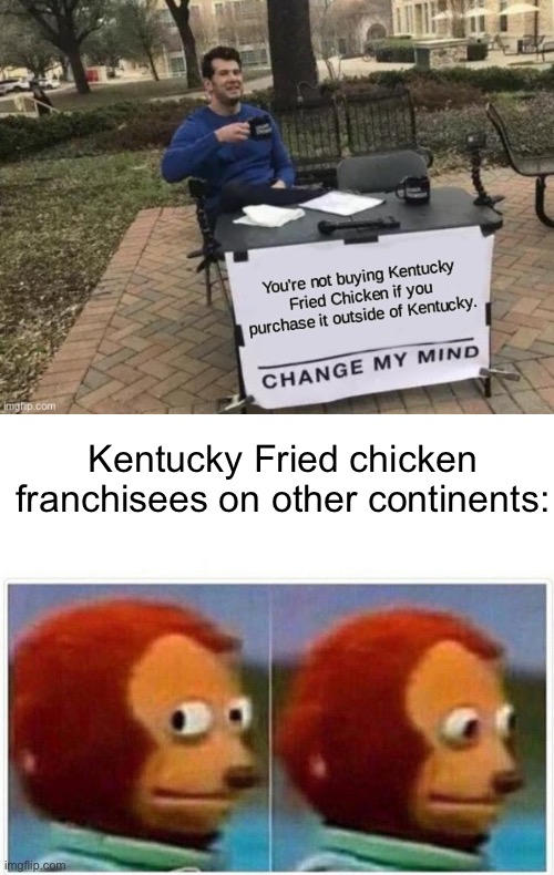 Change my continent | Kentucky Fried chicken franchisees on other continents: | image tagged in memes,monkey puppet,kfc,kfc colonel sanders,change my mind | made w/ Imgflip meme maker