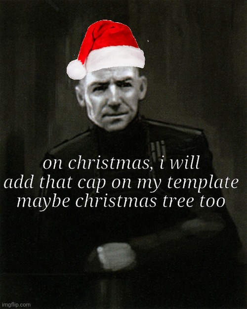 on christmas, i will add that cap on my template
maybe christmas tree too | made w/ Imgflip meme maker