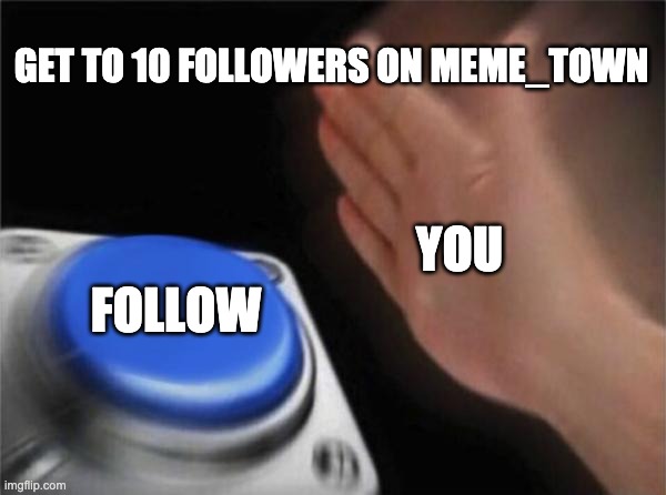 do it | GET TO 10 FOLLOWERS ON MEME_TOWN; YOU; FOLLOW | image tagged in memes,blank nut button | made w/ Imgflip meme maker