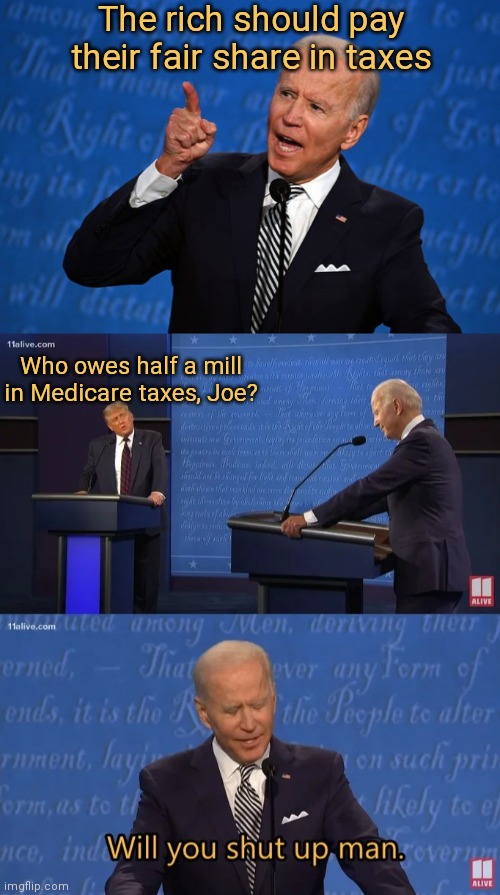 Skirting paying taxes. Always hypocrisy | The rich should pay their fair share in taxes; Who owes half a mill in Medicare taxes, Joe? | image tagged in joe biden debate,biden - will you shut up man,biden,trump,taxes,democrats | made w/ Imgflip meme maker