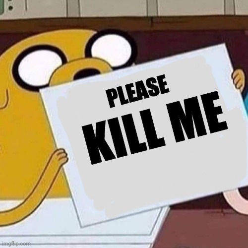 Jake The Dog Blank | KILL ME PLEASE | image tagged in jake the dog blank | made w/ Imgflip meme maker