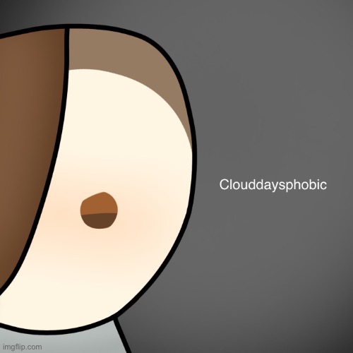 Clouddaysphobic | image tagged in clouddaysphobic | made w/ Imgflip meme maker