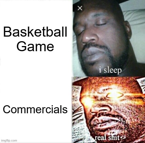 Shaquille O'neal be like | Basketball Game; Commercials | image tagged in memes,sleeping shaq | made w/ Imgflip meme maker