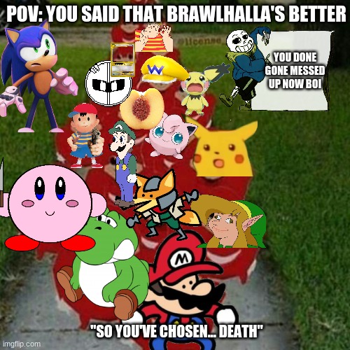 Smash Bros. would like to know your location. | POV: YOU SAID THAT BRAWLHALLA'S BETTER; YOU DONE GONE MESSED UP NOW BOI; "SO YOU'VE CHOSEN... DEATH" | image tagged in ugandan knuckles army | made w/ Imgflip meme maker