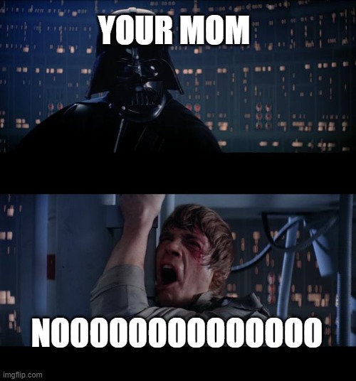 Star Wars No Meme | YOUR MOM; NOOOOOOOOOOOOOO | image tagged in memes,star wars no | made w/ Imgflip meme maker