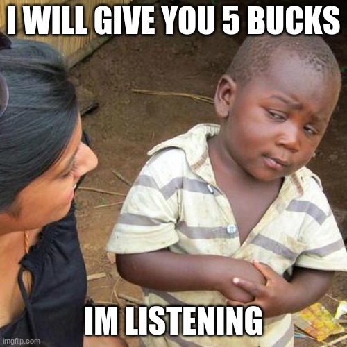 5 bucks | I WILL GIVE YOU 5 BUCKS; IM LISTENING | image tagged in memes,third world skeptical kid | made w/ Imgflip meme maker