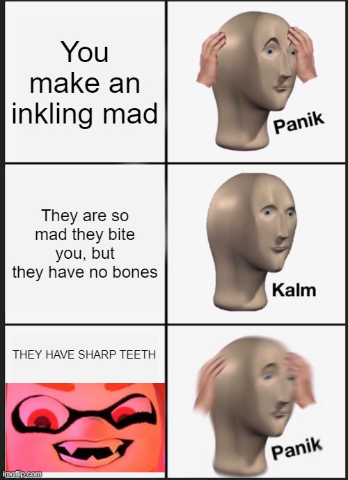 WHAT THE WOOMY DID YOU SAY ABOUT ME!?!? | You make an inkling mad; They are so mad they bite you, but they have no bones; THEY HAVE SHARP TEETH | image tagged in memes,panik kalm panik | made w/ Imgflip meme maker