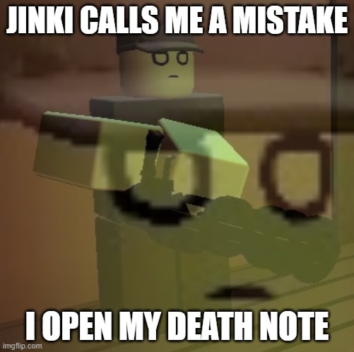 dead slate ptsd | JINKI CALLS ME A MISTAKE; I OPEN MY DEATH NOTE | image tagged in dead slate ptsd | made w/ Imgflip meme maker