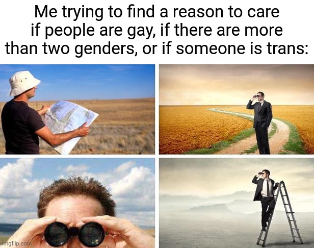 I will never understand Homophobes/Transphobes | Me trying to find a reason to care if people are gay, if there are more than two genders, or if someone is trans: | image tagged in me trying to find | made w/ Imgflip meme maker