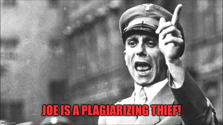 Goebbels | JOE IS A PLAGIARIZING THIEF! | image tagged in goebbels | made w/ Imgflip meme maker