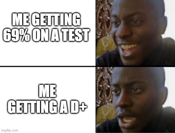 if only.. | ME GETTING 69% ON A TEST; ME GETTING A D+ | image tagged in oh yeah oh no,school | made w/ Imgflip meme maker