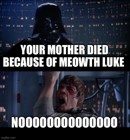 Star Wars No Meme | YOUR MOTHER DIED BECAUSE OF MEOWTH LUKE NOOOOOOOOOOOOOO | image tagged in memes,star wars no | made w/ Imgflip meme maker