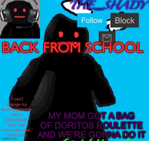 Did i miss anything | BACK FROM SCHOOL; MY MOM GOT A BAG OF DORITOS ROULETTE AND WE’RE GONNA DO IT | image tagged in the_shady funni man temp | made w/ Imgflip meme maker
