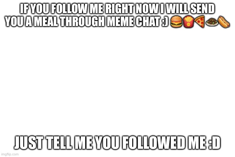 I will send u fooodd | IF YOU FOLLOW ME RIGHT NOW I WILL SEND YOU A MEAL THROUGH MEME CHAT :) 🍔🍟🍕🧆🌭; JUST TELL ME YOU FOLLOWED ME :D | image tagged in lol,food | made w/ Imgflip meme maker