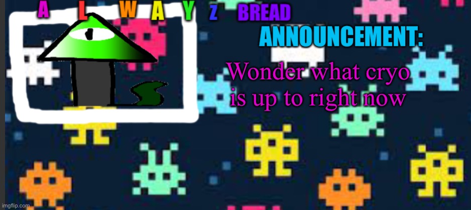 Probably sending a hit man LOL | Wonder what cryo is up to right now | image tagged in alwayzbread s template | made w/ Imgflip meme maker