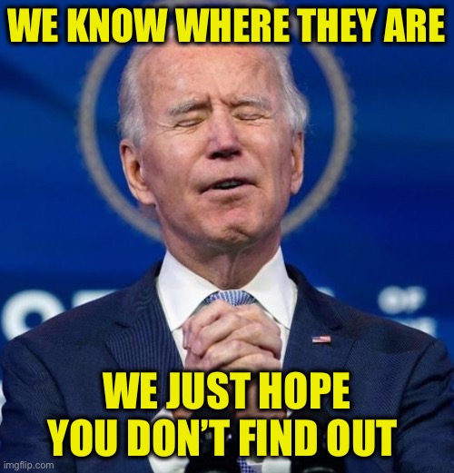 Joe Grateful | WE KNOW WHERE THEY ARE WE JUST HOPE YOU DON’T FIND OUT | image tagged in joe grateful | made w/ Imgflip meme maker