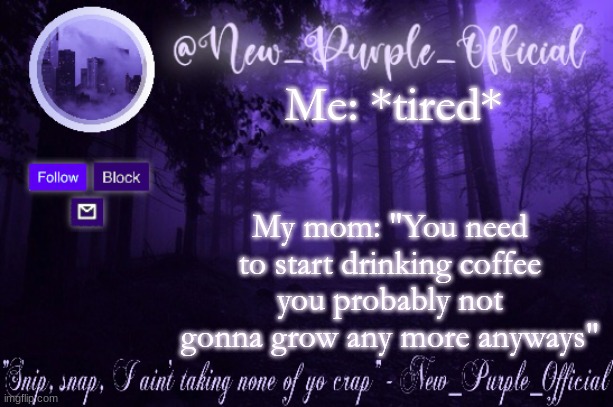 A h y e s  there goes my hopes of possibly becoming tall | Me: *tired*; My mom: "You need to start drinking coffee you probably not gonna grow any more anyways" | image tagged in purple's announcement | made w/ Imgflip meme maker