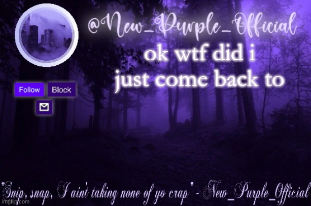 Purple's Announcement | ok wtf did i just come back to | image tagged in purple's announcement | made w/ Imgflip meme maker