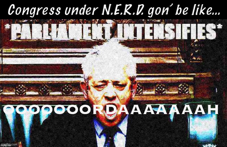 You know what Congress is missing? A distinct lack of PARLIAMENT | Congress under N.E.R.D. gon’ be like…; OOOOOOORDAAAAAAAH | image tagged in parliament intensifies deep-fried,congress,parliament,nerd party,nerd,party | made w/ Imgflip meme maker
