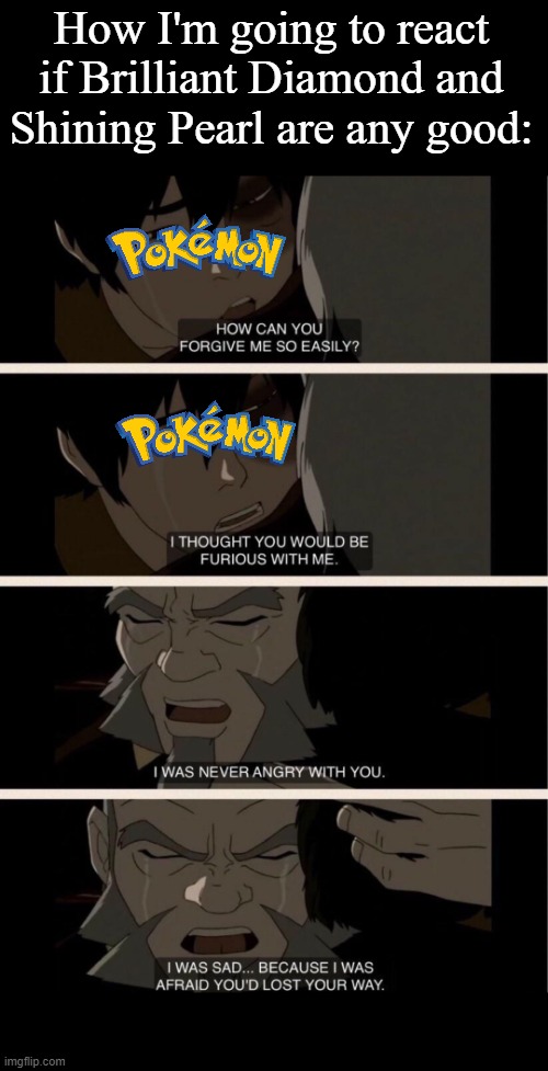 Iroh I was never angry | How I'm going to react if Brilliant Diamond and Shining Pearl are any good: | image tagged in iroh i was never angry,pokemon,shinnoh remakes,brilliant diamond and shining pearl,memes | made w/ Imgflip meme maker