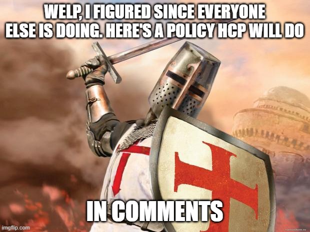 crusader | WELP, I FIGURED SINCE EVERYONE ELSE IS DOING. HERE'S A POLICY HCP WILL DO; IN COMMENTS | image tagged in crusader | made w/ Imgflip meme maker