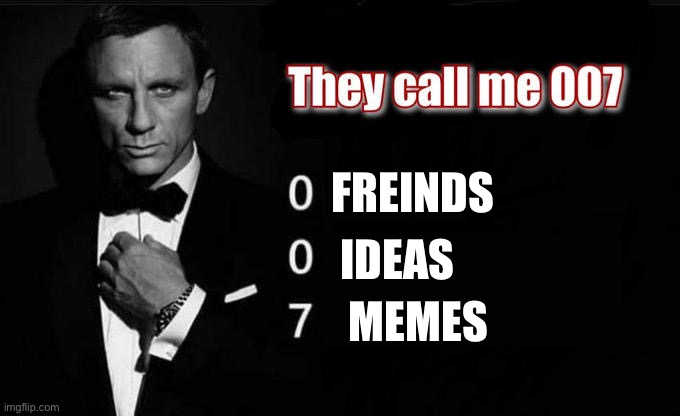 They call me 007 | FREINDS; IDEAS; MEMES | image tagged in they call me 007 | made w/ Imgflip meme maker
