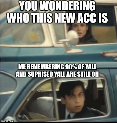 Cars Passing Each Other | YOU WONDERING WHO THIS NEW ACC IS; ME REMEMBERING 90% OF YALL AND SUPRISED YALL ARE STILL ON | image tagged in cars passing each other | made w/ Imgflip meme maker