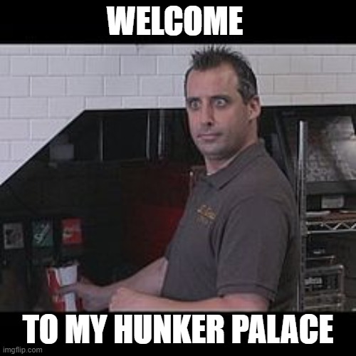 oh,oh, oh hi there! | WELCOME; TO MY HUNKER PALACE | image tagged in joe gatto impractical jokers | made w/ Imgflip meme maker