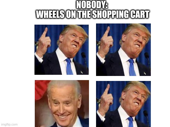 The wheels on the shopping cart go round and round | NOBODY: 
WHEELS ON THE SHOPPING CART | image tagged in donald trump,joe biden,shopping cart,relatable | made w/ Imgflip meme maker