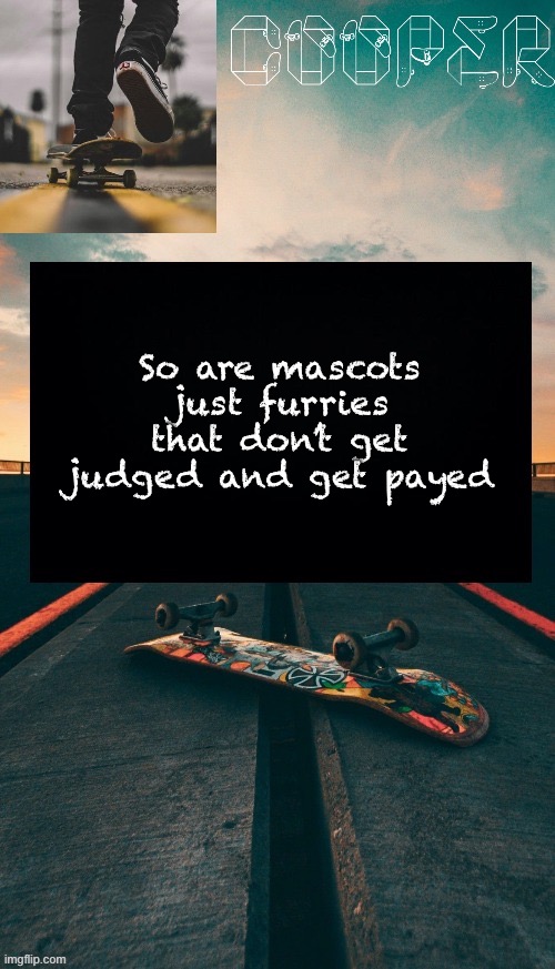 Skateboard temp | So are mascots just furries that don’t get judged and get payed | image tagged in skateboard temp | made w/ Imgflip meme maker