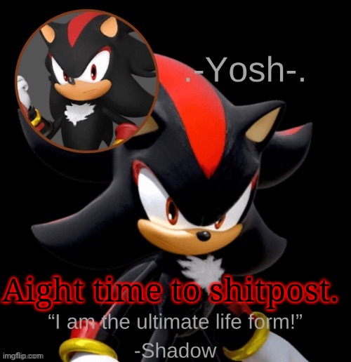 .-Yosh-.'s Shadow Temp | Aight time to shitpost. | image tagged in -yosh- 's shadow temp | made w/ Imgflip meme maker