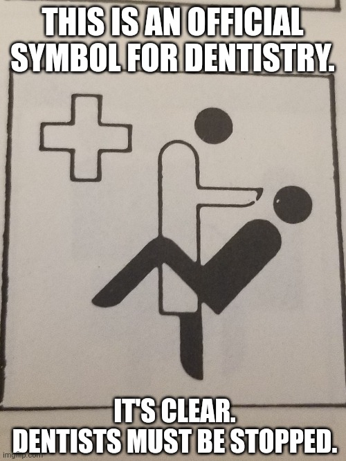 Dentists must be stopped... | THIS IS AN OFFICIAL SYMBOL FOR DENTISTRY. IT'S CLEAR. DENTISTS MUST BE STOPPED. | image tagged in dentist,dentists,scumbag dentist,symbolism | made w/ Imgflip meme maker