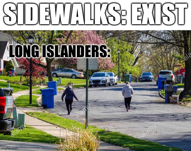 SIDEWALKS: EXIST; LONG ISLANDERS: | image tagged in long island,sidewalks,pedestrians | made w/ Imgflip meme maker