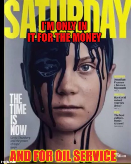 Greta | I'M ONLY IN IT FOR THE MONEY; AND FOR OIL SERVICE | image tagged in greta thunberg,how dare you | made w/ Imgflip meme maker