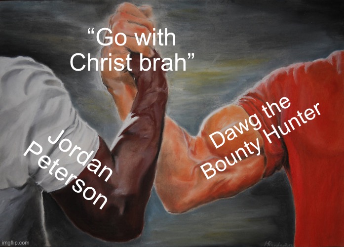 Epic Handshake Meme | “Go with Christ brah”; Dawg the Bounty Hunter; Jordan Peterson | image tagged in memes,epic handshake | made w/ Imgflip meme maker