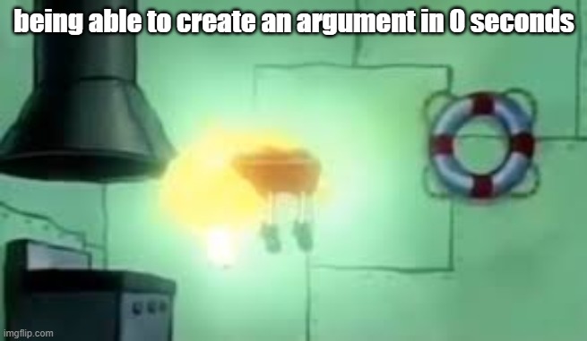 e | being able to create an argument in 0 seconds | image tagged in floating spongebob | made w/ Imgflip meme maker