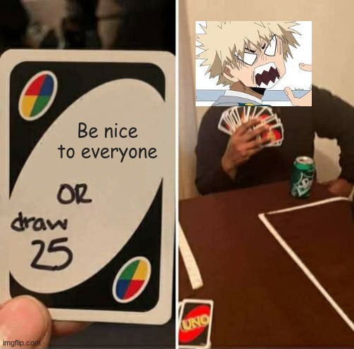 Bakugou Be Like | Be nice to everyone | image tagged in memes,uno draw 25 cards | made w/ Imgflip meme maker